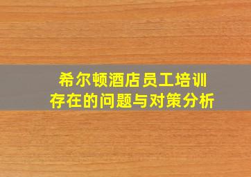 希尔顿酒店员工培训存在的问题与对策分析