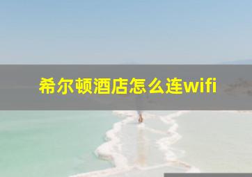 希尔顿酒店怎么连wifi