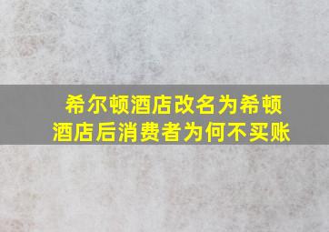 希尔顿酒店改名为希顿酒店后消费者为何不买账