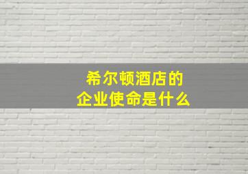 希尔顿酒店的企业使命是什么