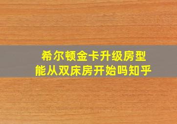 希尔顿金卡升级房型能从双床房开始吗知乎