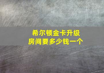 希尔顿金卡升级房间要多少钱一个