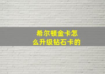 希尔顿金卡怎么升级钻石卡的