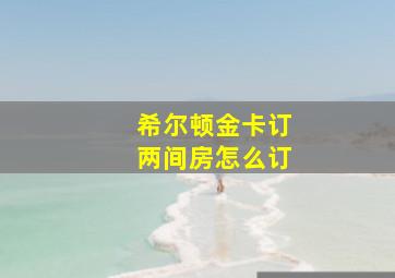 希尔顿金卡订两间房怎么订