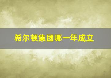 希尔顿集团哪一年成立