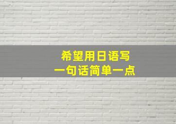 希望用日语写一句话简单一点