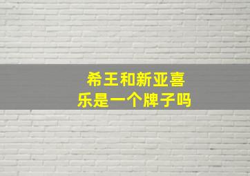 希王和新亚喜乐是一个牌子吗