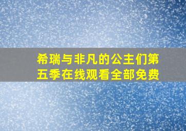 希瑞与非凡的公主们第五季在线观看全部免费