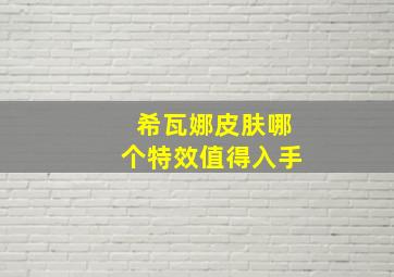 希瓦娜皮肤哪个特效值得入手