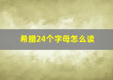 希腊24个字母怎么读