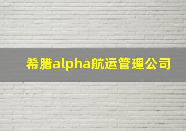 希腊alpha航运管理公司