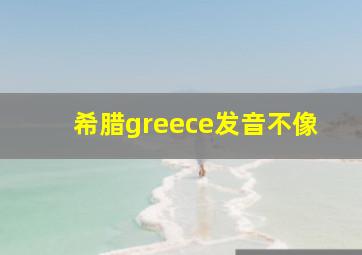 希腊greece发音不像