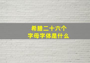 希腊二十六个字母字体是什么