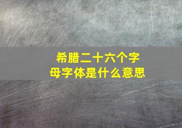 希腊二十六个字母字体是什么意思