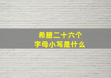 希腊二十六个字母小写是什么