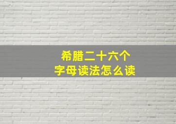 希腊二十六个字母读法怎么读