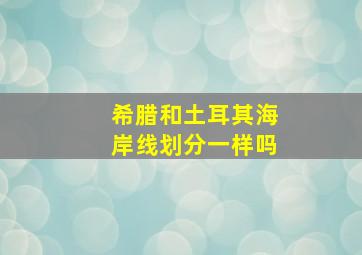 希腊和土耳其海岸线划分一样吗