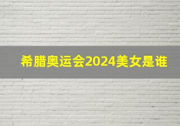 希腊奥运会2024美女是谁