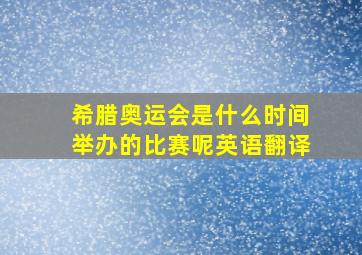 希腊奥运会是什么时间举办的比赛呢英语翻译