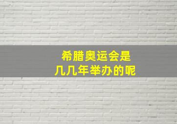 希腊奥运会是几几年举办的呢