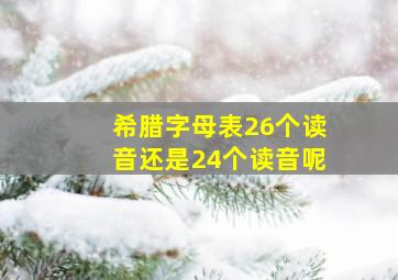 希腊字母表26个读音还是24个读音呢