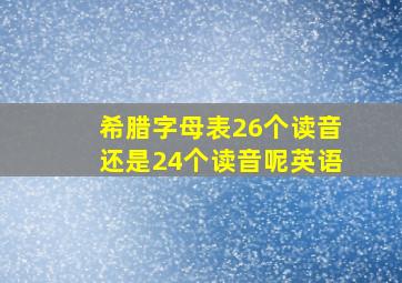 希腊字母表26个读音还是24个读音呢英语