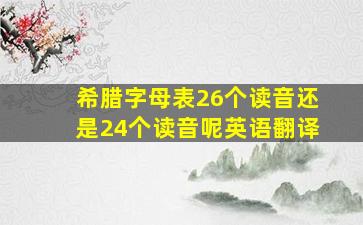 希腊字母表26个读音还是24个读音呢英语翻译