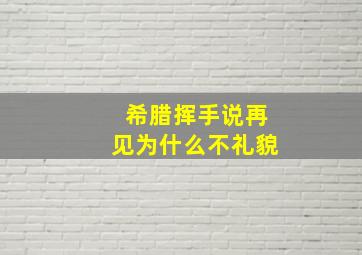 希腊挥手说再见为什么不礼貌