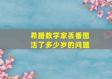 希腊数学家丢番图活了多少岁的问题