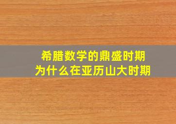 希腊数学的鼎盛时期为什么在亚历山大时期