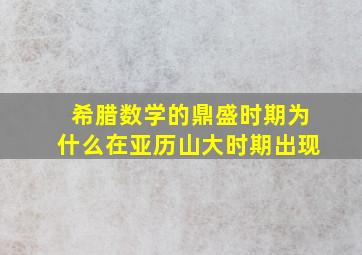 希腊数学的鼎盛时期为什么在亚历山大时期出现