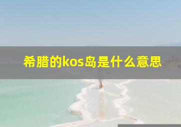 希腊的kos岛是什么意思