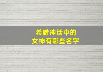 希腊神话中的女神有哪些名字