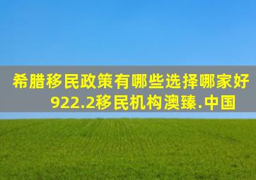 希腊移民政策有哪些选择哪家好922.2移民机构澳臻.中国