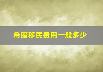 希腊移民费用一般多少