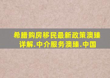 希腊购房移民最新政策澳臻详解.中介服务澳臻.中国