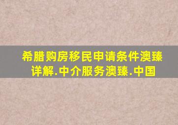 希腊购房移民申请条件澳臻详解.中介服务澳臻.中国