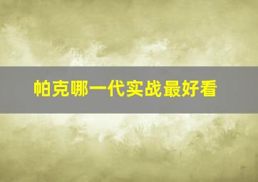 帕克哪一代实战最好看