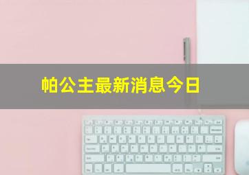 帕公主最新消息今日