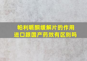 帕利哌酮缓解片的作用进口跟国产药效有区别吗