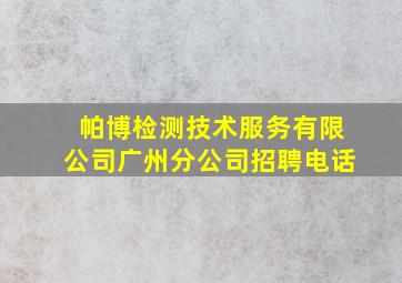 帕博检测技术服务有限公司广州分公司招聘电话