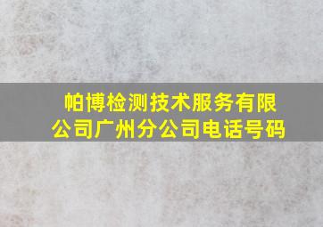 帕博检测技术服务有限公司广州分公司电话号码