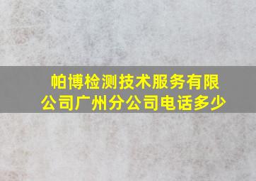 帕博检测技术服务有限公司广州分公司电话多少