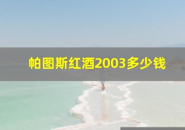 帕图斯红酒2003多少钱