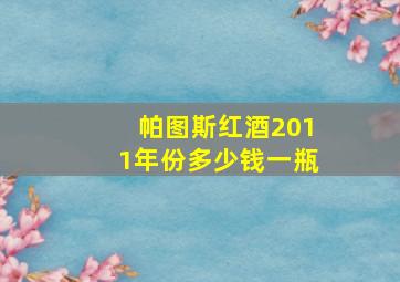 帕图斯红酒2011年份多少钱一瓶