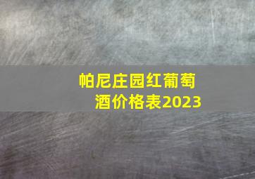 帕尼庄园红葡萄酒价格表2023