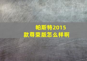 帕斯特2015款尊荣版怎么样啊