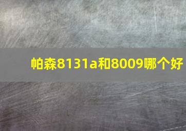 帕森8131a和8009哪个好