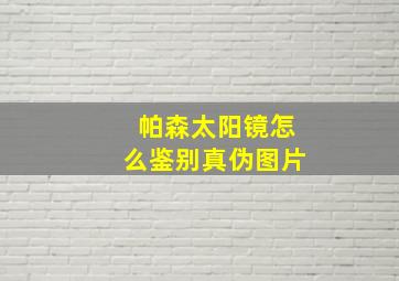 帕森太阳镜怎么鉴别真伪图片