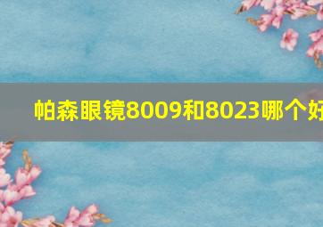 帕森眼镜8009和8023哪个好